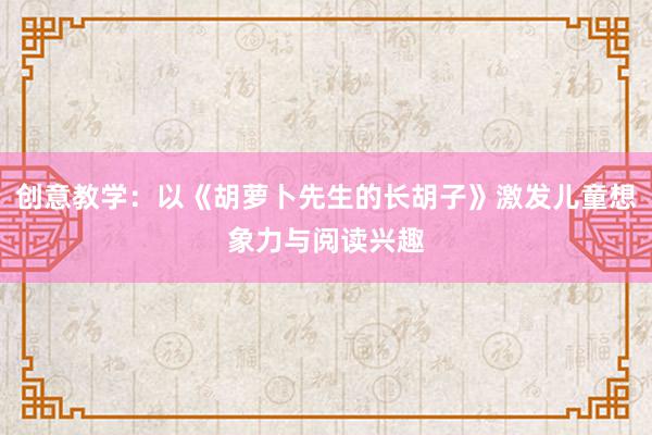 创意教学：以《胡萝卜先生的长胡子》激发儿童想象力与阅读兴趣